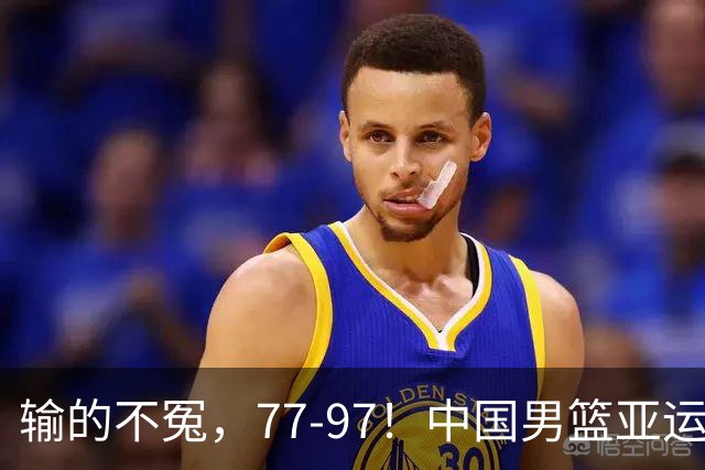 输的不冤，77-97！中国男篮亚运最大惨败，背后一个隐患已经到了必须正视的时候